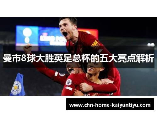 曼市8球大胜英足总杯的五大亮点解析