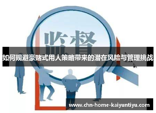 如何规避豪赌式用人策略带来的潜在风险与管理挑战