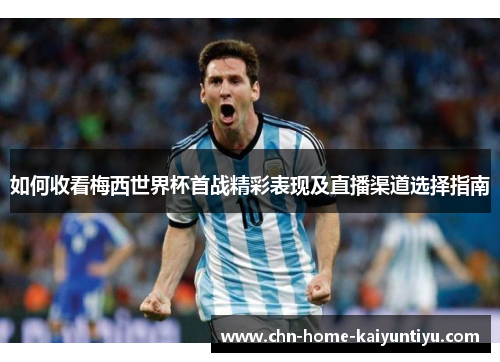 如何收看梅西世界杯首战精彩表现及直播渠道选择指南