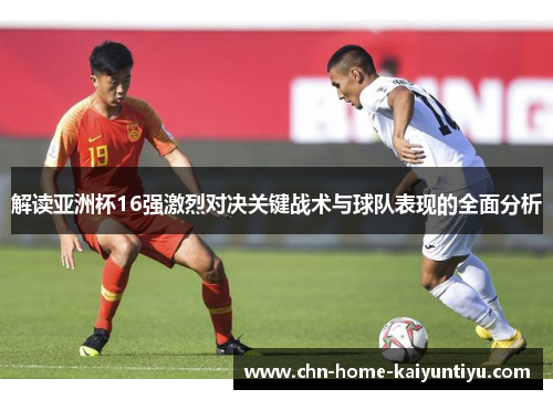 解读亚洲杯16强激烈对决关键战术与球队表现的全面分析 解读亚洲杯16强激烈对决关键战术与球队表现的全面分析