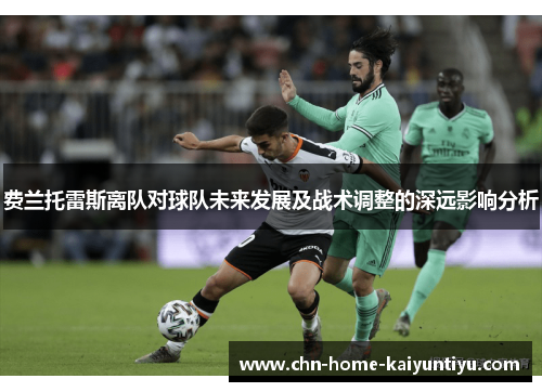 费兰托雷斯离队对球队未来发展及战术调整的深远影响分析 费兰托雷斯离队对球队未来发展及战术调整的深远影响分析