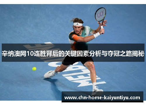辛纳澳网10连胜背后的关键因素分析与夺冠之路揭秘
