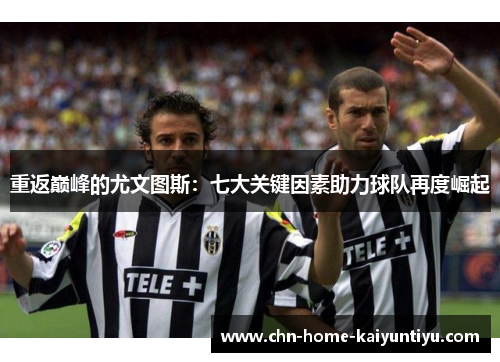 重返巅峰的尤文图斯:七大关键因素助力球队再度崛起 重返巅峰的尤文图斯:七大关键因素助力球队再度崛起