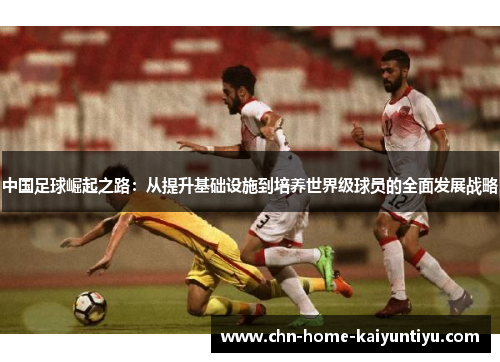 中国足球崛起之路:从提升基础设施到培养世界级球员的全面发展战略 中国足球崛起之路:从提升基础设施到培养世界级球员的全面发展战略