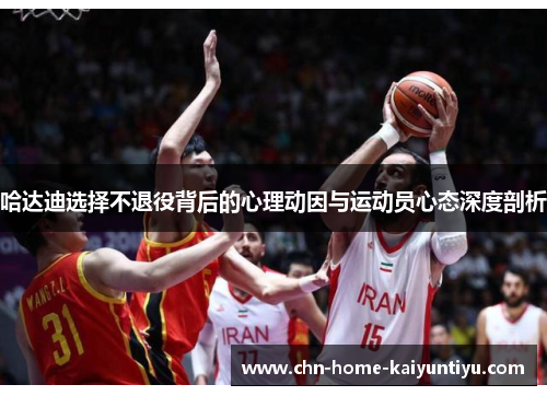 哈达迪选择不退役背后的心理动因与运动员心态深度剖析