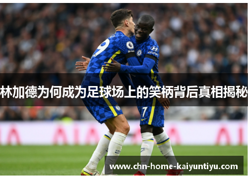 林加德为何成为足球场上的笑柄背后真相揭秘