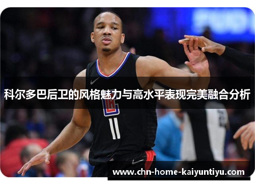 科尔多巴后卫的风格魅力与高水平表现完美融合分析 科尔多巴后卫的风格魅力与高水平表现完美融合分析