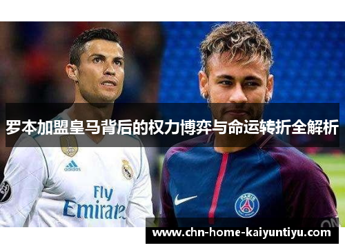 罗本加盟皇马背后的权力博弈与命运转折全解析