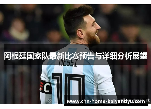 阿根廷国家队最新比赛预告与详细分析展望 阿根廷国家队最新比赛预告与详细分析展望