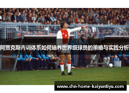 阿贾克斯青训体系如何培养世界级球员的策略与实践分析 阿贾克斯青训体系如何培养世界级球员的策略与实践分析