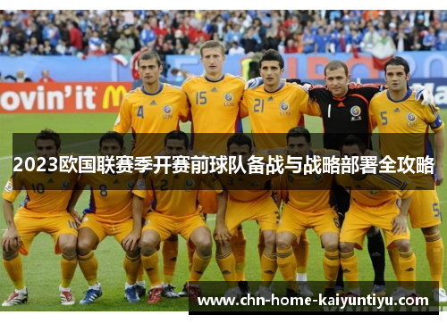 2023欧国联赛季开赛前球队备战与战略部署全攻略 2023欧国联赛季开赛前球队备战与战略部署全攻略