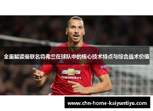全面解读曼联名将弗兰在球队中的核心技术特点与综合战术价值 全面解读曼联名将弗兰在球队中的核心技术特点与综合战术价值