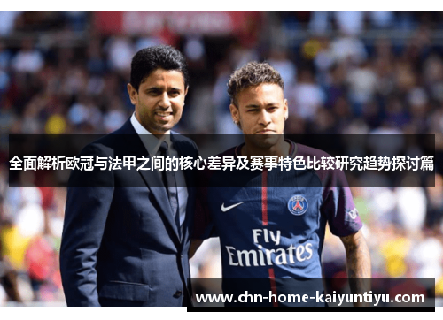 全面解析欧冠与法甲之间的核心差异及赛事特色比较研究趋势探讨篇 全面解析欧冠与法甲之间的核心差异及赛事特色比较研究趋势探讨篇