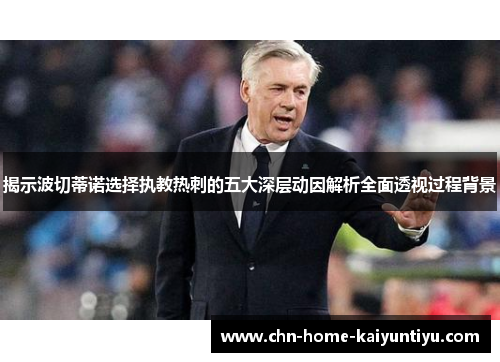 揭示波切蒂诺选择执教热刺的五大深层动因解析全面透视过程背景 揭示波切蒂诺选择执教热刺的五大深层动因解析全面透视过程背景