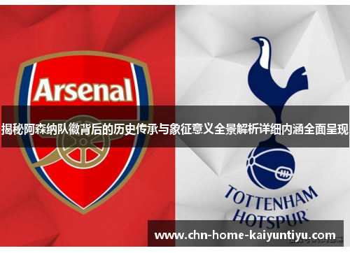 揭秘阿森纳队徽背后的历史传承与象征意义全景解析详细内涵全面呈现 揭秘阿森纳队徽背后的历史传承与象征意义全景解析详细内涵全面呈现