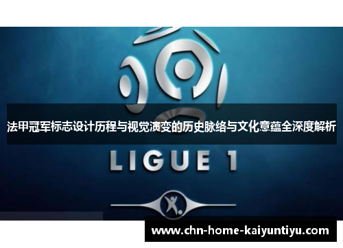 法甲冠军标志设计历程与视觉演变的历史脉络与文化意蕴全深度解析