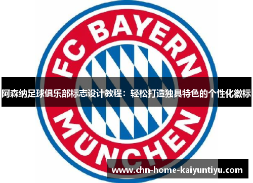 阿森纳足球俱乐部标志设计教程：轻松打造独具特色的个性化徽标