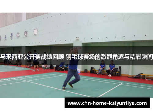 马来西亚公开赛战绩回顾 羽毛球赛场的激烈角逐与精彩瞬间
