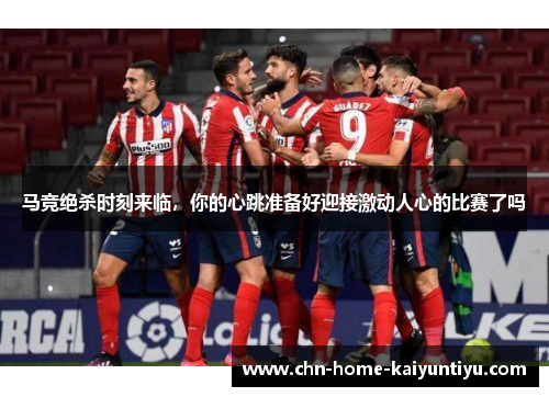 马竞绝杀时刻来临，你的心跳准备好迎接激动人心的比赛了吗
