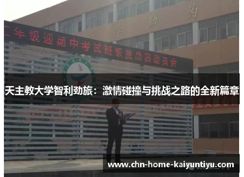 天主教大学智利劲旅:激情碰撞与挑战之路的全新篇章 天主教大学智利劲旅:激情碰撞与挑战之路的全新篇章