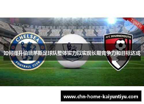 如何提升伯恩茅斯足球队整体实力以实现长期竞争力和目标达成