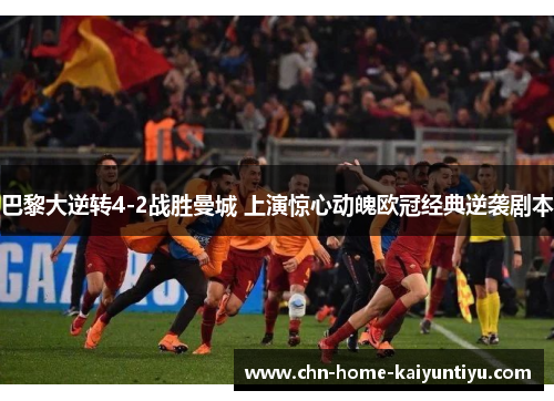 巴黎大逆转4-2战胜曼城 上演惊心动魄欧冠经典逆袭剧本