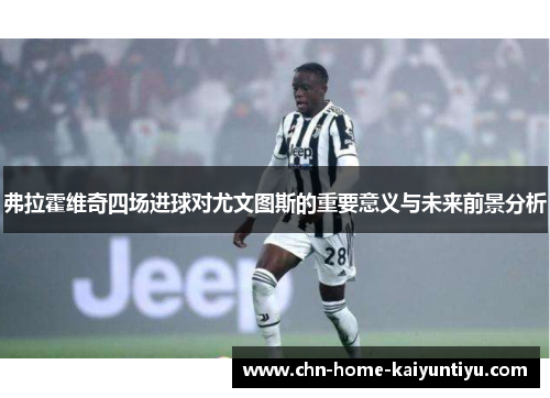 弗拉霍维奇四场进球对尤文图斯的重要意义与未来前景分析 弗拉霍维奇四场进球对尤文图斯的重要意义与未来前景分析