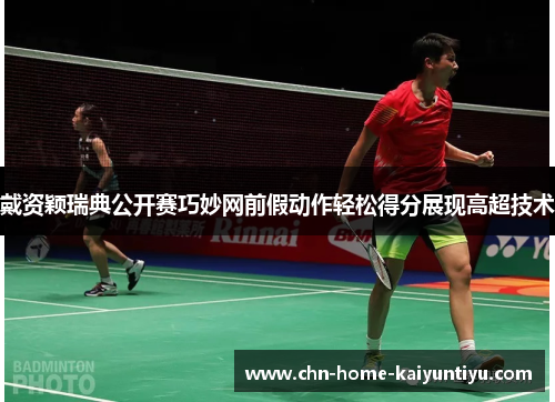 戴资颖瑞典公开赛巧妙网前假动作轻松得分展现高超技术 戴资颖瑞典公开赛巧妙网前假动作轻松得分展现高超技术