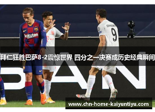 拜仁狂胜巴萨8-2震惊世界 四分之一决赛成历史经典瞬间 拜仁狂胜巴萨8-2震惊世界 四分之一决赛成历史经典瞬间