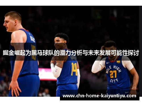 掘金崛起为黑马球队的潜力分析与未来发展可能性探讨 掘金崛起为黑马球队的潜力分析与未来发展可能性探讨