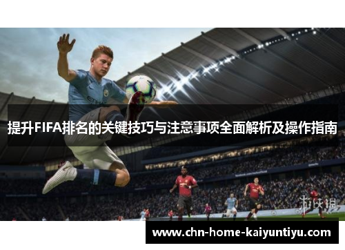 提升FIFA排名的关键技巧与注意事项全面解析及操作指南 提升FIFA排名的关键技巧与注意事项全面解析及操作指南