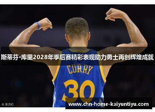 斯蒂芬·库里2028年季后赛精彩表现助力勇士再创辉煌成就 斯蒂芬·库里2028年季后赛精彩表现助力勇士再创辉煌成就