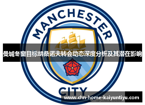 曼城冬窗目标胡桑诺夫转会动态深度分析及其潜在影响 曼城冬窗目标胡桑诺夫转会动态深度分析及其潜在影响
