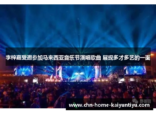 李梓嘉受邀参加马来西亚音乐节演唱歌曲 展现多才多艺的一面 李梓嘉受邀参加马来西亚音乐节演唱歌曲 展现多才多艺的一面
