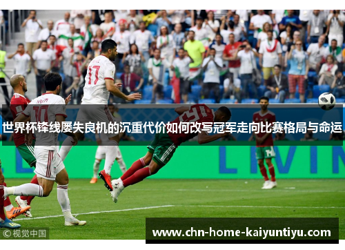世界杯锋线屡失良机的沉重代价如何改写冠军走向比赛格局与命运 世界杯锋线屡失良机的沉重代价如何改写冠军走向比赛格局与命运