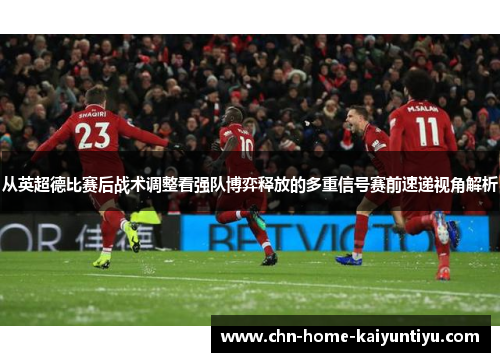 从英超德比赛后战术调整看强队博弈释放的多重信号赛前速递视角解析 从英超德比赛后战术调整看强队博弈释放的多重信号赛前速递视角解析
