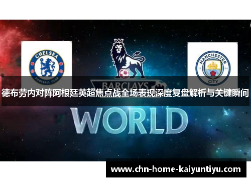 德布劳内对阵阿根廷英超焦点战全场表现深度复盘解析与关键瞬间 德布劳内对阵阿根廷英超焦点战全场表现深度复盘解析与关键瞬间