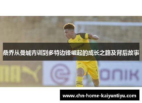 桑乔从曼城青训到多特边锋崛起的成长之路及背后故事 桑乔从曼城青训到多特边锋崛起的成长之路及背后故事