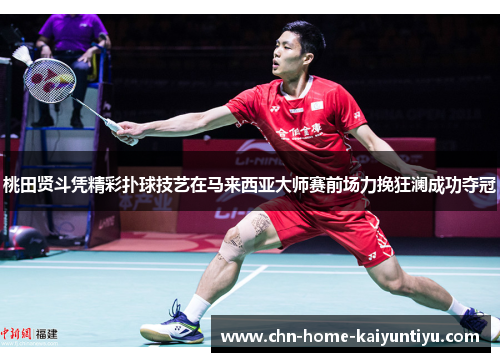 桃田贤斗凭精彩扑球技艺在马来西亚大师赛前场力挽狂澜成功夺冠 桃田贤斗凭精彩扑球技艺在马来西亚大师赛前场力挽狂澜成功夺冠
