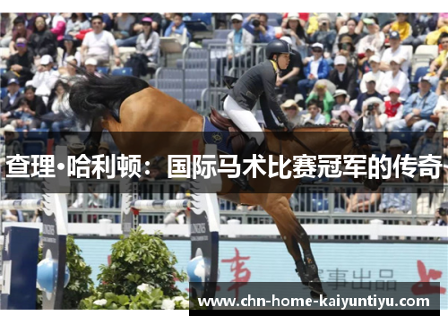 查理·哈利顿:国际马术比赛冠军的传奇 查理·哈利顿:国际马术比赛冠军的传奇