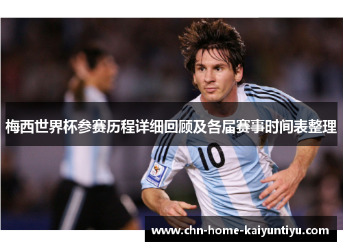 梅西世界杯参赛历程详细回顾及各届赛事时间表整理 梅西世界杯参赛历程详细回顾及各届赛事时间表整理