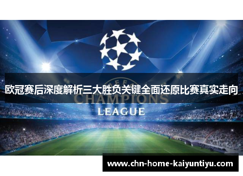 欧冠赛后深度解析三大胜负关键全面还原比赛真实走向