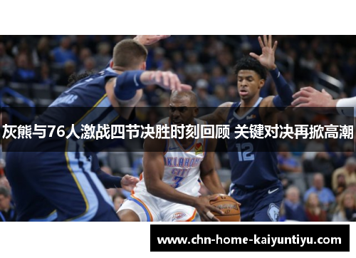 灰熊与76人激战四节决胜时刻回顾 关键对决再掀高潮