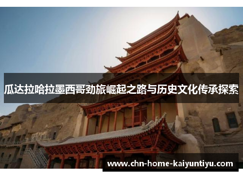 瓜达拉哈拉墨西哥劲旅崛起之路与历史文化传承探索