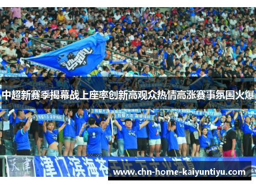 中超新赛季揭幕战上座率创新高观众热情高涨赛事氛围火爆