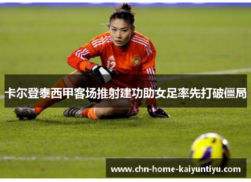 卡尔登泰西甲客场推射建功助女足率先打破僵局