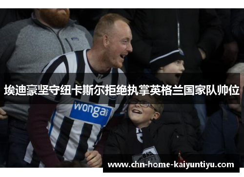 埃迪豪坚守纽卡斯尔拒绝执掌英格兰国家队帅位