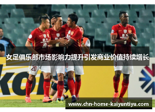 女足俱乐部市场影响力提升引发商业价值持续增长