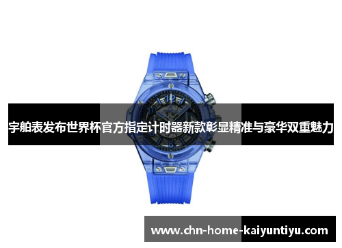 宇舶表发布世界杯官方指定计时器新款彰显精准与豪华双重魅力