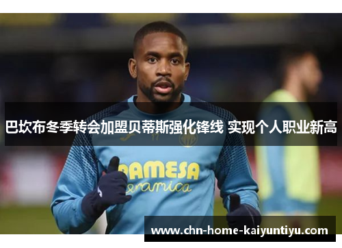 巴坎布冬季转会加盟贝蒂斯强化锋线 实现个人职业新高